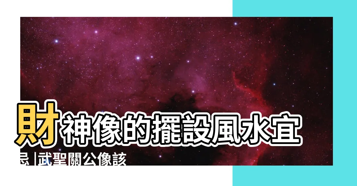 【財神像擺放】財神像的擺設風水宜忌 |武聖關公像該如何擺放 |關公與風水 |