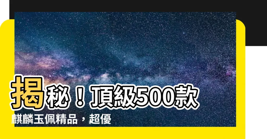 【麒麟玉佩】揭秘！頂級500款麒麟玉佩精品，超優惠報價讓你搶先收藏！
