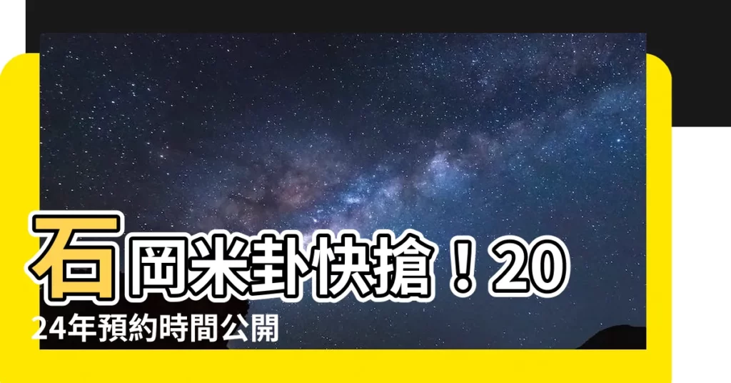 【石岡米卦時間】石岡米卦快搶！2024年預約時間公開