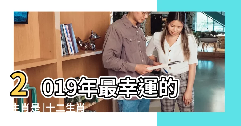 2019年最幸運的生肖是 |十二生肖流年運勢大公開 |2019年12生肖運勢 |【十二2019年的運勢】