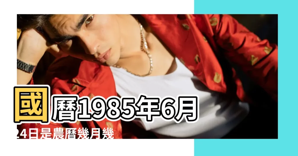 國曆1985年6月24日是農曆幾月幾日 |1985年6月24日出生時間看命運 |屬什麼生肖 |【1985年6月24日曆】