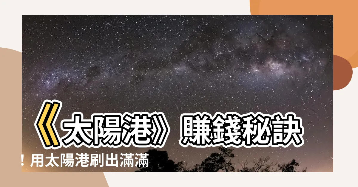 【太陽港 賺錢】《太陽港》賺錢秘訣！用太陽港刷出滿滿財富！