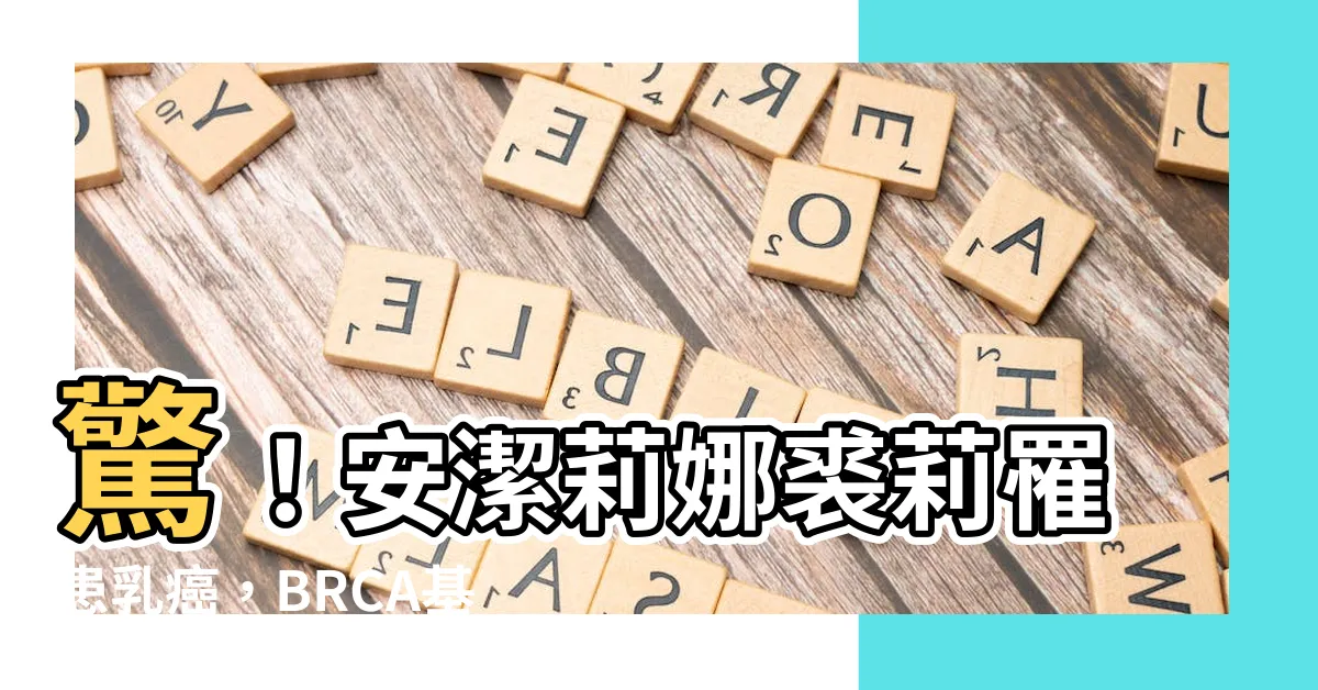【安潔莉娜裘莉生病】驚！安潔莉娜裘莉罹患乳癌，BRCA基因再受矚目