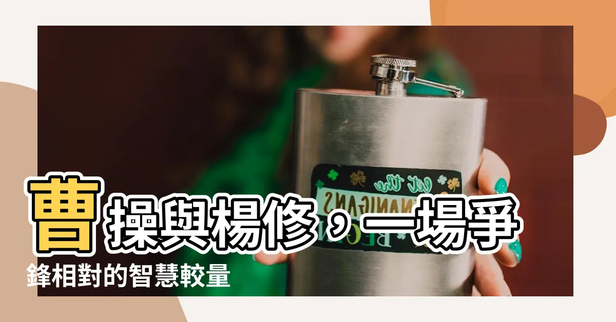 【曹操與楊修】曹操與楊修，一場爭鋒相對的智慧較量