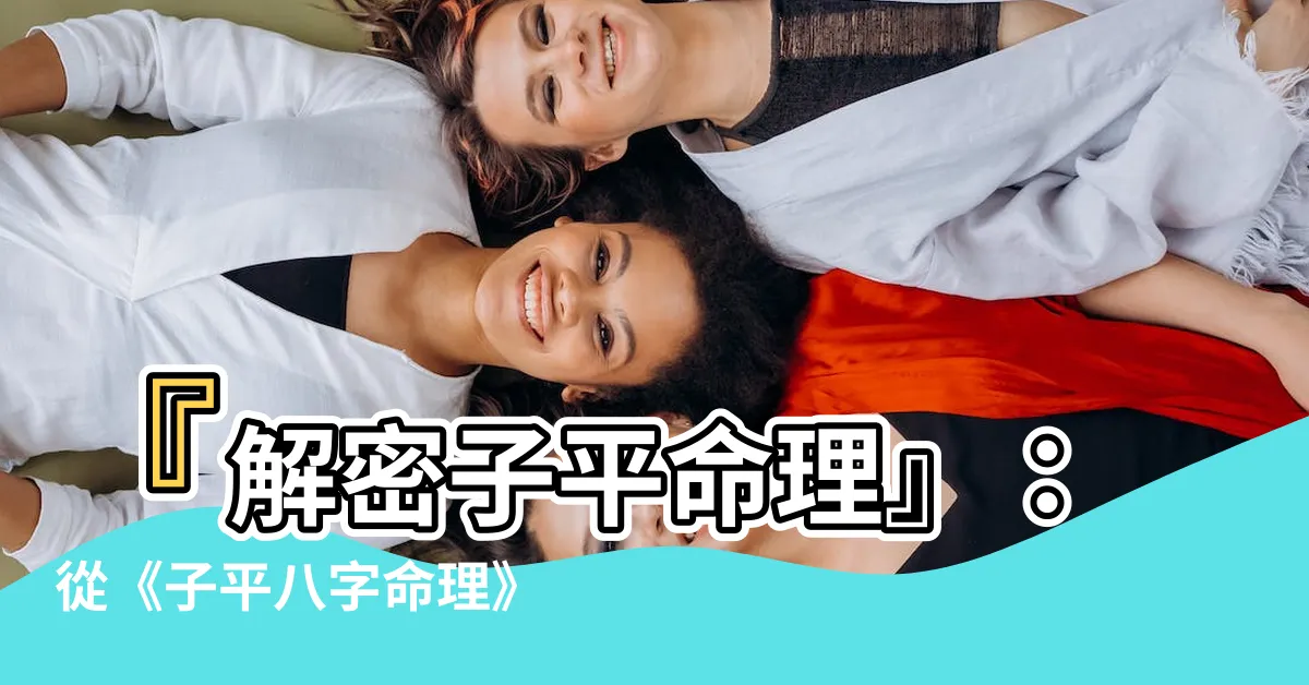 【子平命理】『解密子平命理』：從《子平八字命理》看命運的奧秘！