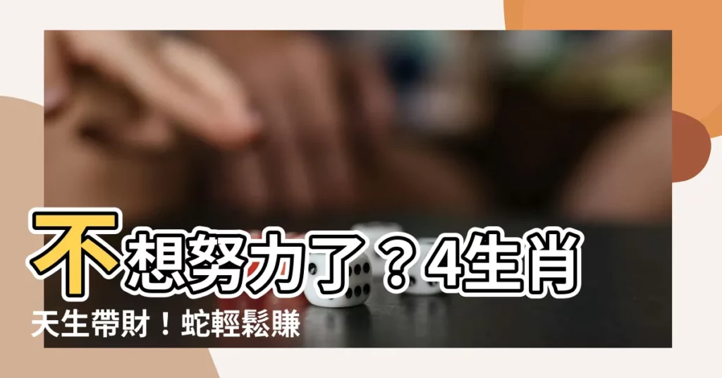 【蛇帶財】不想努力了？4生肖天生帶財！蛇輕鬆賺、兔躺平也能發大財！