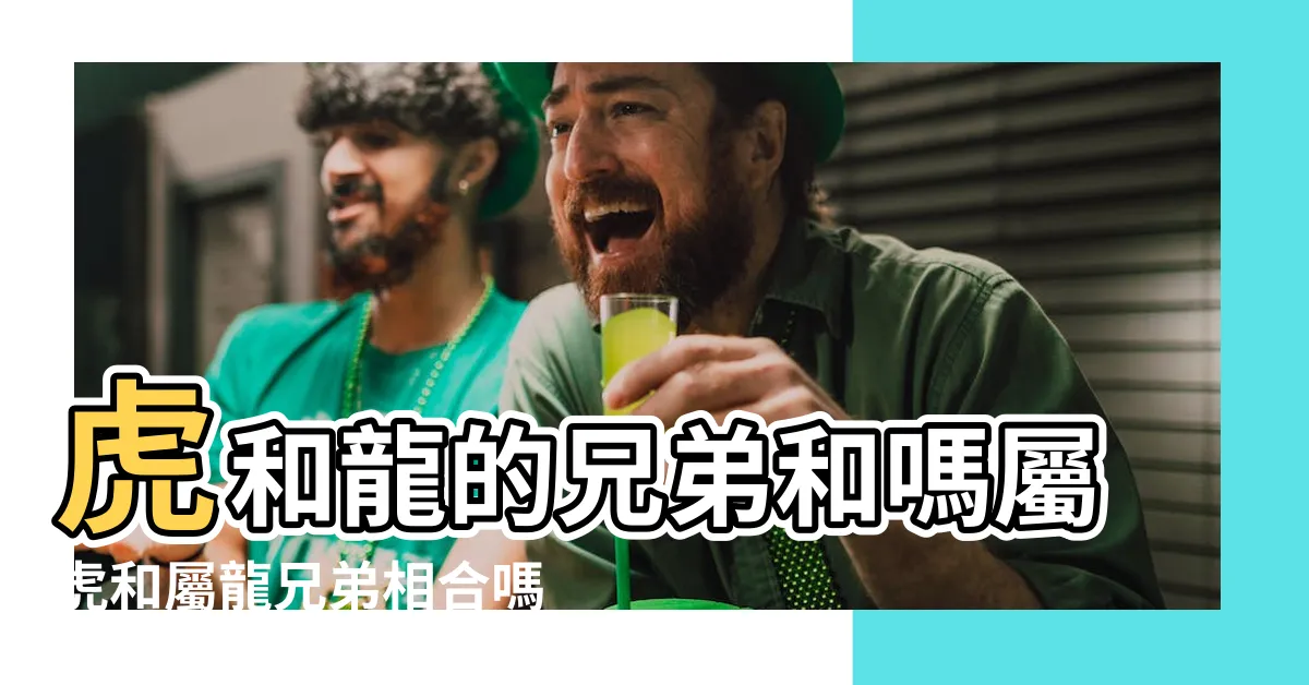 【龍跟虎合嗎】虎和龍的兄弟和嗎屬虎和屬龍兄弟相合嗎 |屬龍和屬虎的婚姻如何龍虎相配的姻緣好嗎 |原創屬虎和屬龍的合財嗎在一起做生意好嗎 |