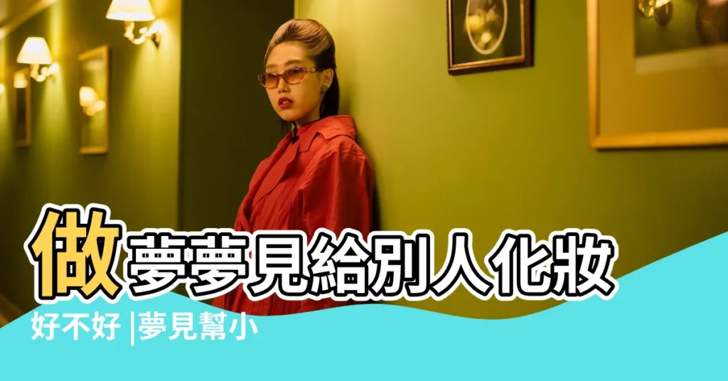 做夢夢見給別人化妝好不好 |夢見幫小孩化妝 |夢見女人化妝 |【夢見給小女孩在化妝】