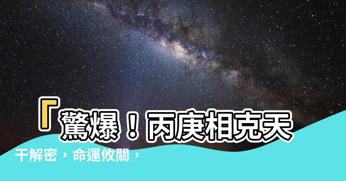 【丙庚相剋】「驚爆！丙庚相剋天干解密，命運攸關，你中了幾槍？」