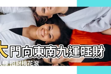 【大門向東南九運】大門向東南九運旺財旺人緣 招財桃花滾滾來