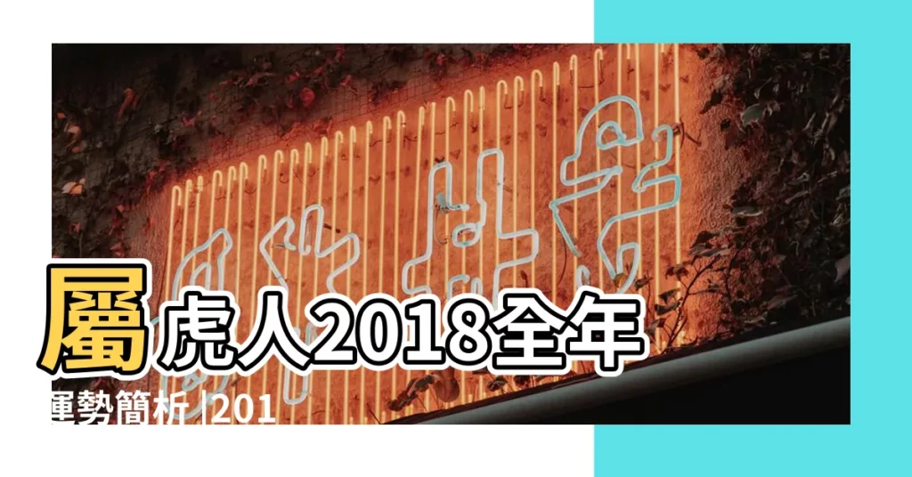 屬虎人2018全年運勢簡析 |2018年9月20日十二生肖今日運勢 |2018年屬虎人的全年運勢 |【屬虎人2018年9月20運勢】