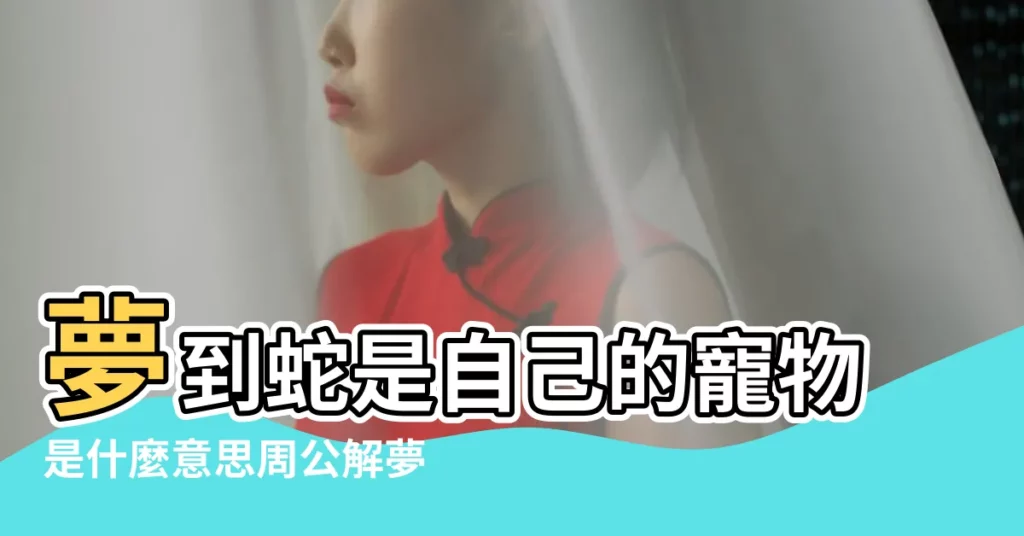 夢到蛇是自己的寵物是什麼意思周公解夢 |夢到蛇是家裡的寵物 |夢見養了一條蛇當寵物是什麼含義 |【做夢夢到蛇是自己寵物】