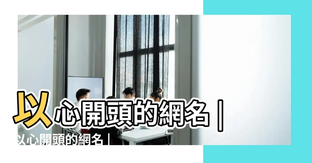 以心開頭的網名 |以心開頭的網名 |以情開頭的網名 |【以心開頭的網名6字】