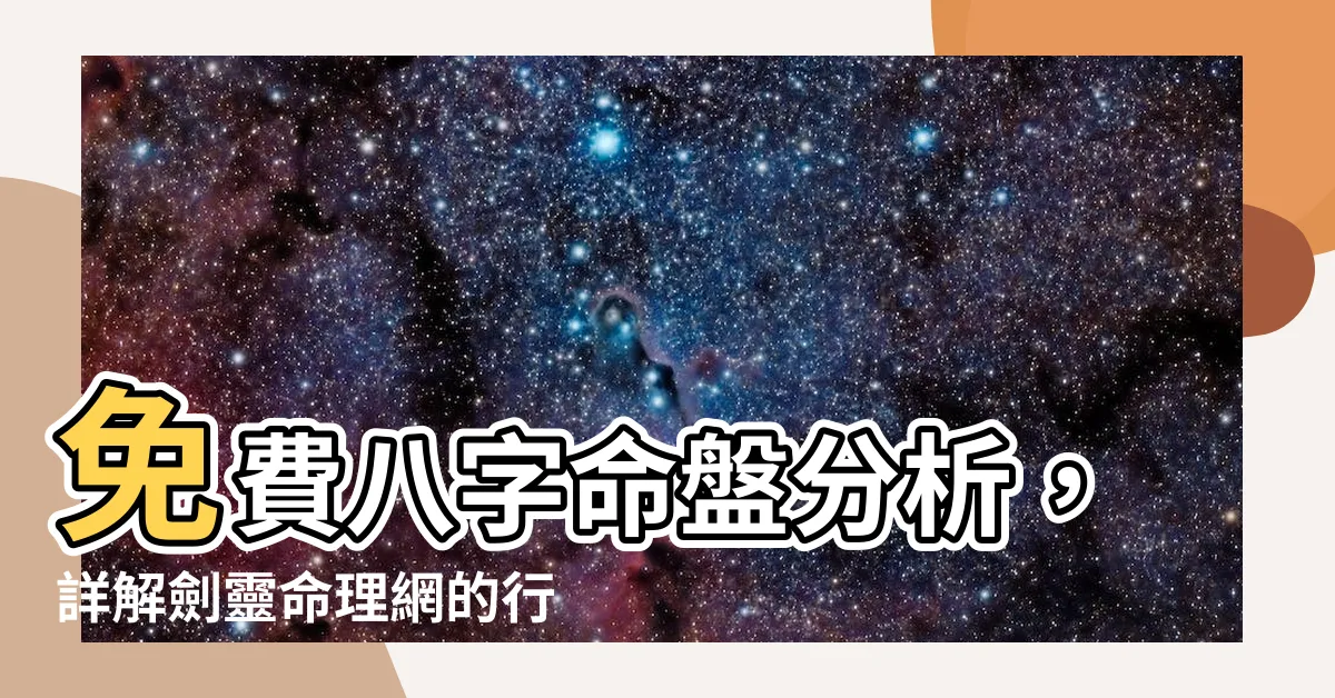 【免費八字命盤分析】免費八字命盤分析，詳解劍靈命理網的行運論斷與子易預測網