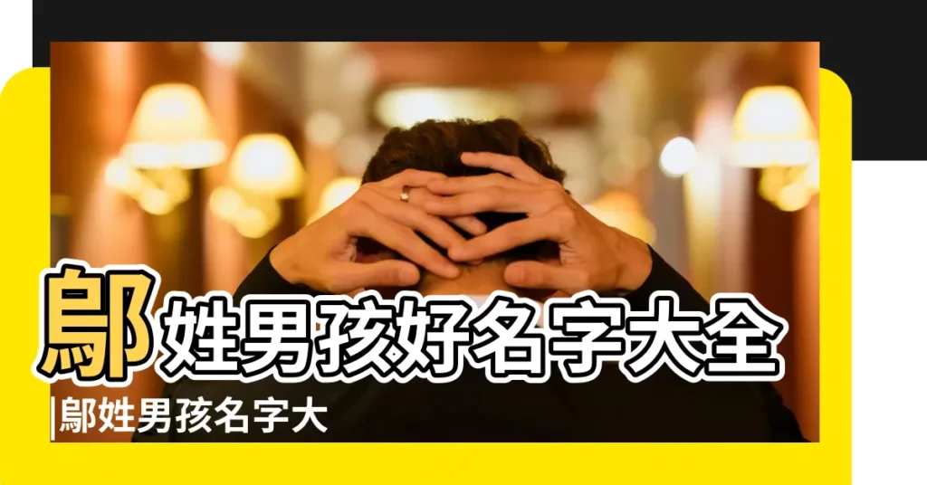 鄔姓男孩好名字大全 |鄔姓男孩名字大全 |姓鄔的男孩起名 |【鄔姓男孩取名】