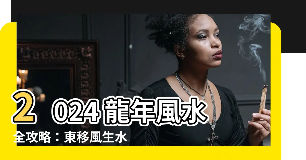 【風水 東】2024 龍年風水全攻略:東移風生水起,財運桃花擋不住!