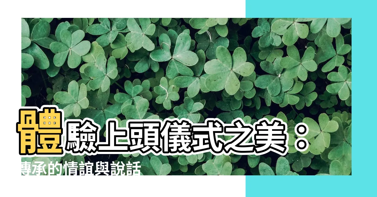 【上頭儀式説話】體驗上頭儀式之美：傳承的情誼與説話