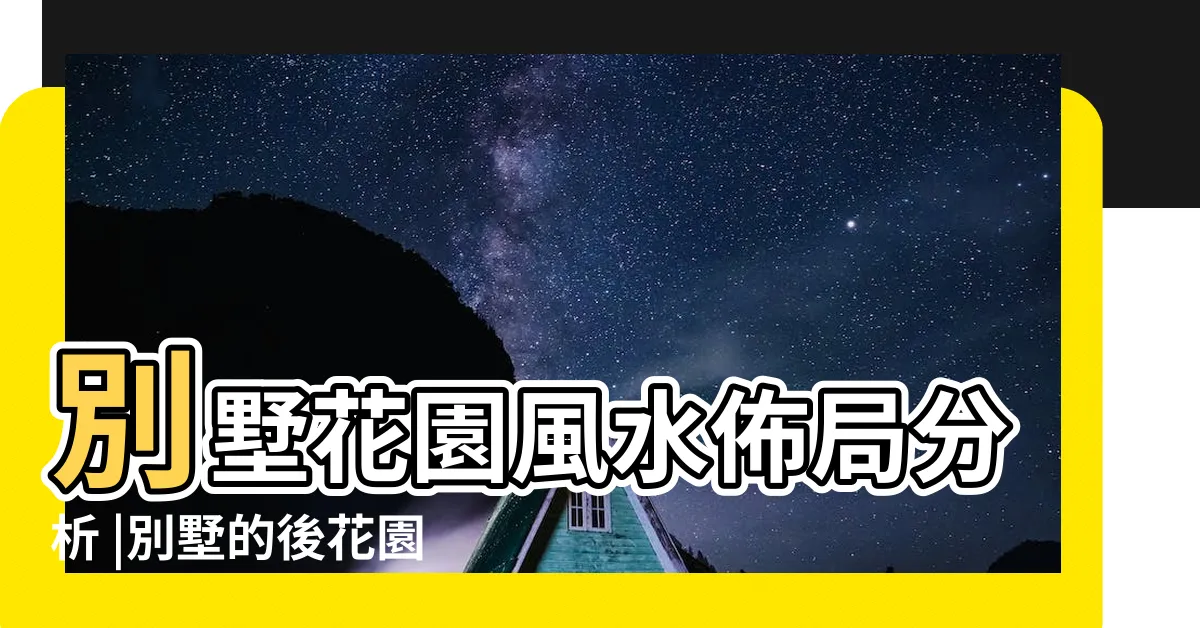 【花園風水】別墅花園風水佈局分析 |別墅的後花園也和重要的 |花園佈置萬萬不可大意入户花園風水禁忌趕緊入手 |