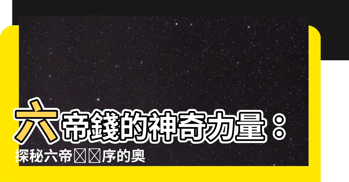 【六帝錢順序】六帝錢的神奇力量：探秘六帝錢順序的奧秘