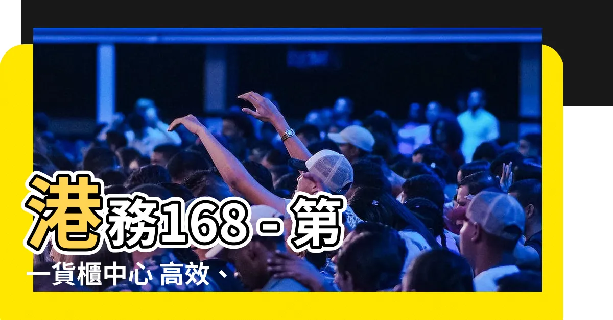 【第一貨櫃中心】港務168 - 第一貨櫃中心 高效、安全的儲運解決方案