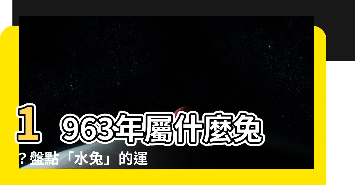 【1963年是什麼兔】1963年屬什麼兔？盤點「水兔」的運勢、壽命和一生運勢