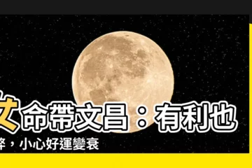 【女命帶文昌】女命帶文昌：有利也有弊，小心好運變衰運