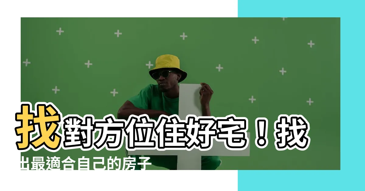 【適合自己的房子方位】找對方位住好宅！找出最適合自己的房子方位