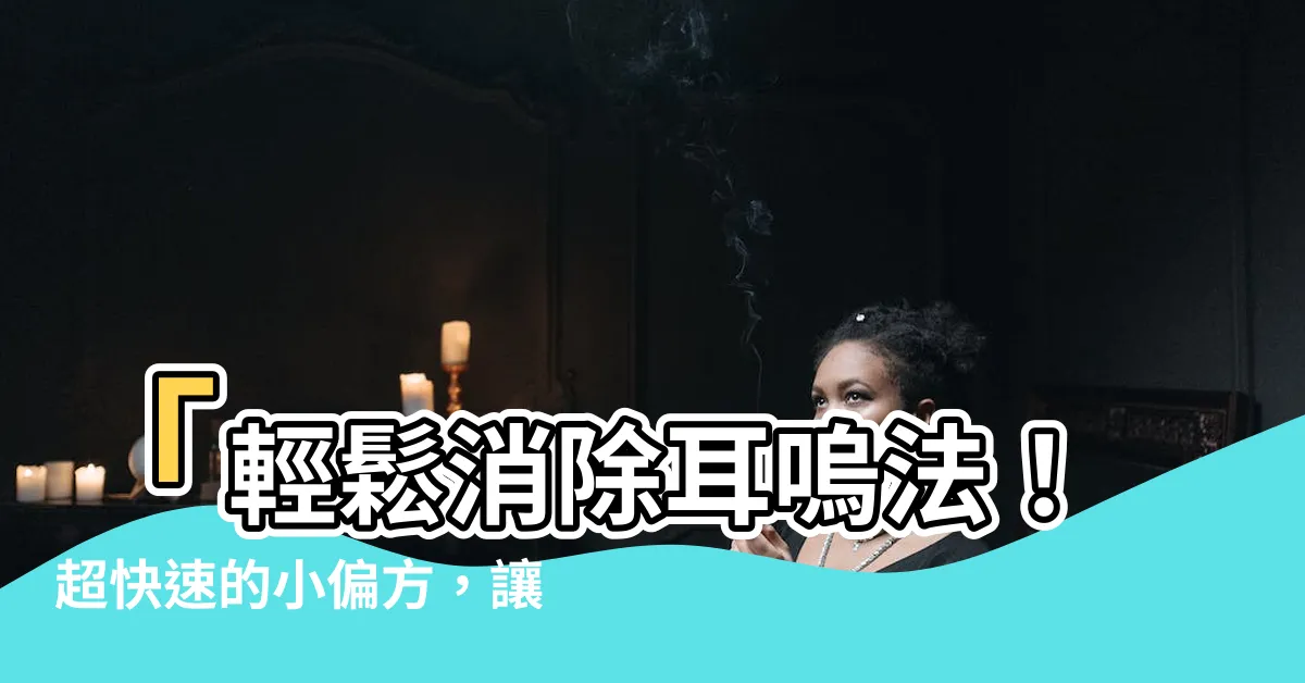 【耳嗚法】「輕鬆消除耳嗚法！超快速的小偏方，讓你重獲寧靜」