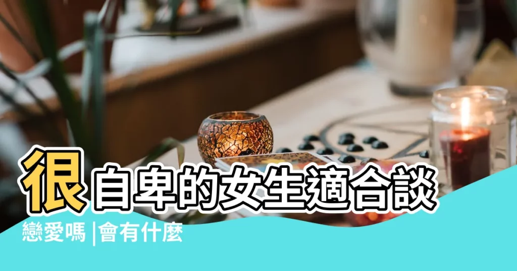 很自卑的女生適合談戀愛嗎 |會有什麼樣的愛情觀 |原創從小缺愛的女孩 |【自卑女孩的愛情觀】