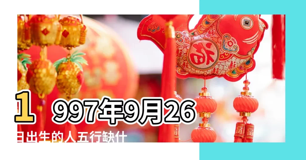 1997年9月26日出生的人五行缺什麼 |1997年9月26日出生的人生辰八字測算 |1997年9月26日出生的人生辰八字測算 |【1997年9月26生辰八字】