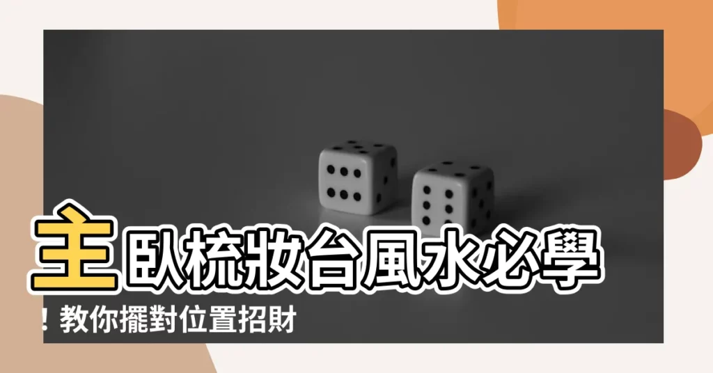 【主卧梳妝台】主卧梳妝台風水必學！教你擺對位置招財又避煞
