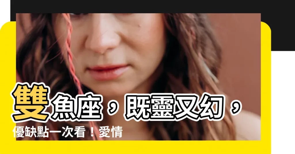 【雙魚座優缺點】雙魚座，既靈又幻，優缺點一次看！愛情觀解析，情人節送禮推薦