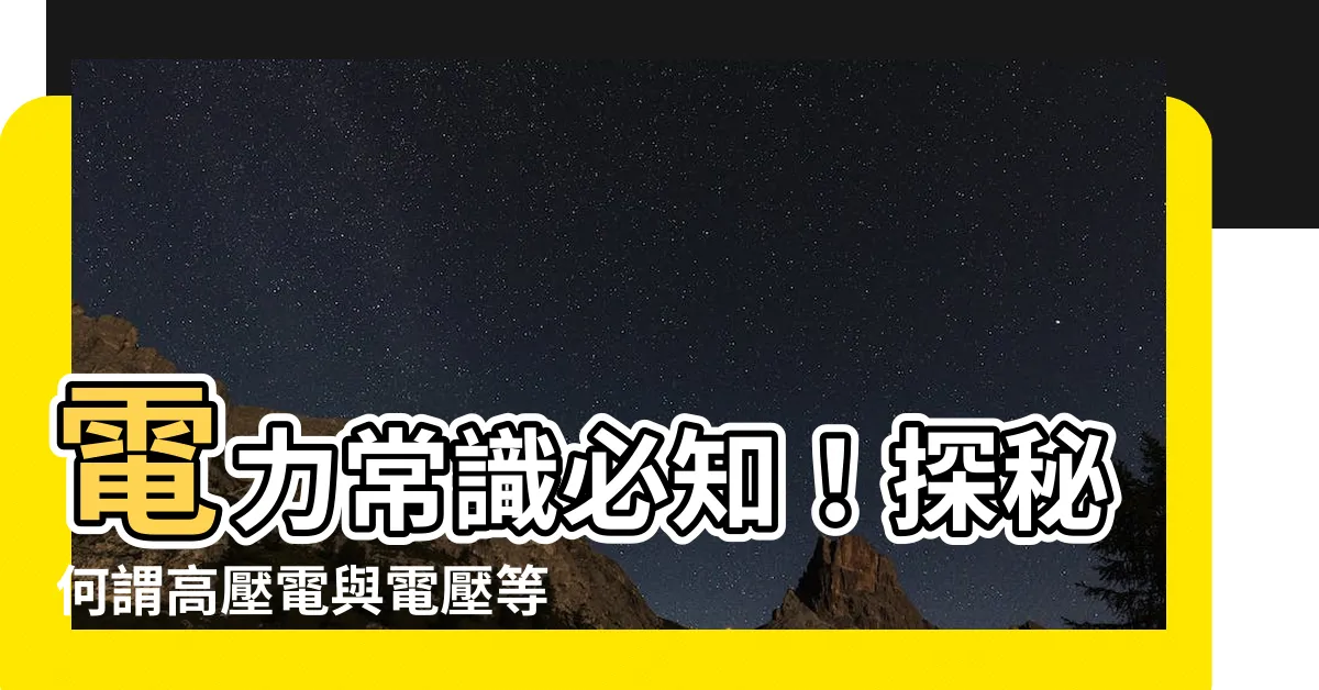 【何謂高壓電】電力常識必知！探秘何謂高壓電與電壓等級的分類秘辛