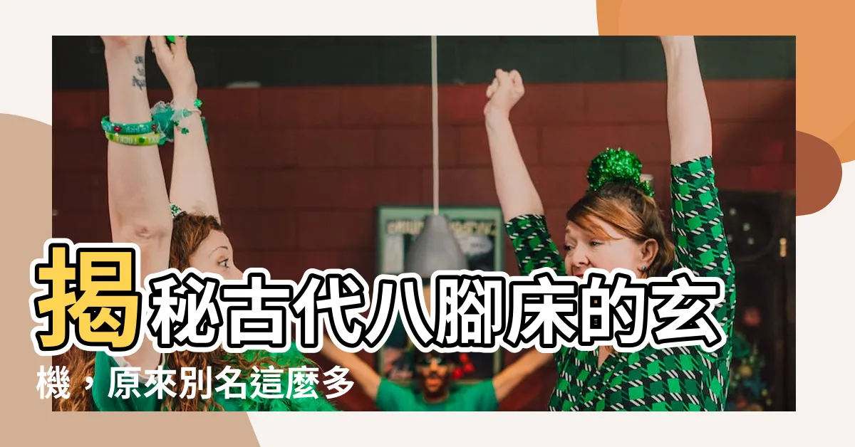 【八卦牀】揭秘古代八腳牀的玄機，原來別名這麼多！