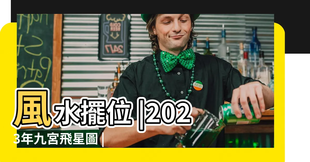 【2023流年飛星】風水擺位 |2023年九宮飛星圖 |風水擺設佈局建議 |