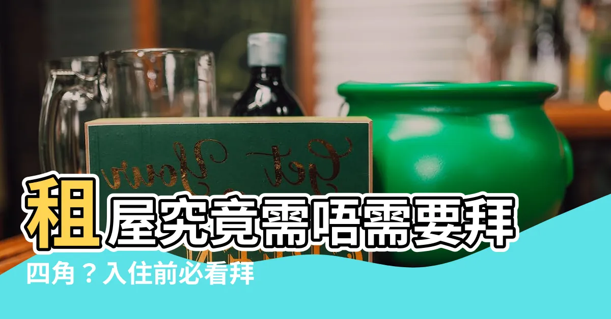 【租屋洗唔洗拜四角】租屋究竟需唔需要拜四角？入住前必看拜四角全攻略
