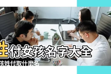 【姓付的個性的名字大全】姓付女孩名字大全 |男孩姓付取什麼名字好聽 |付姓女孩起名字庫 |