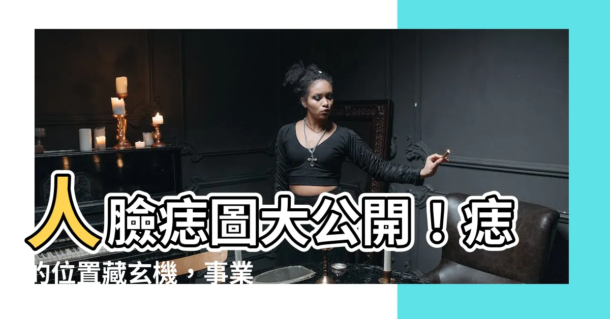 【人臉痣圖】人臉痣圖大公開！痣的位置藏玄機，事業、金錢、人緣一次看！