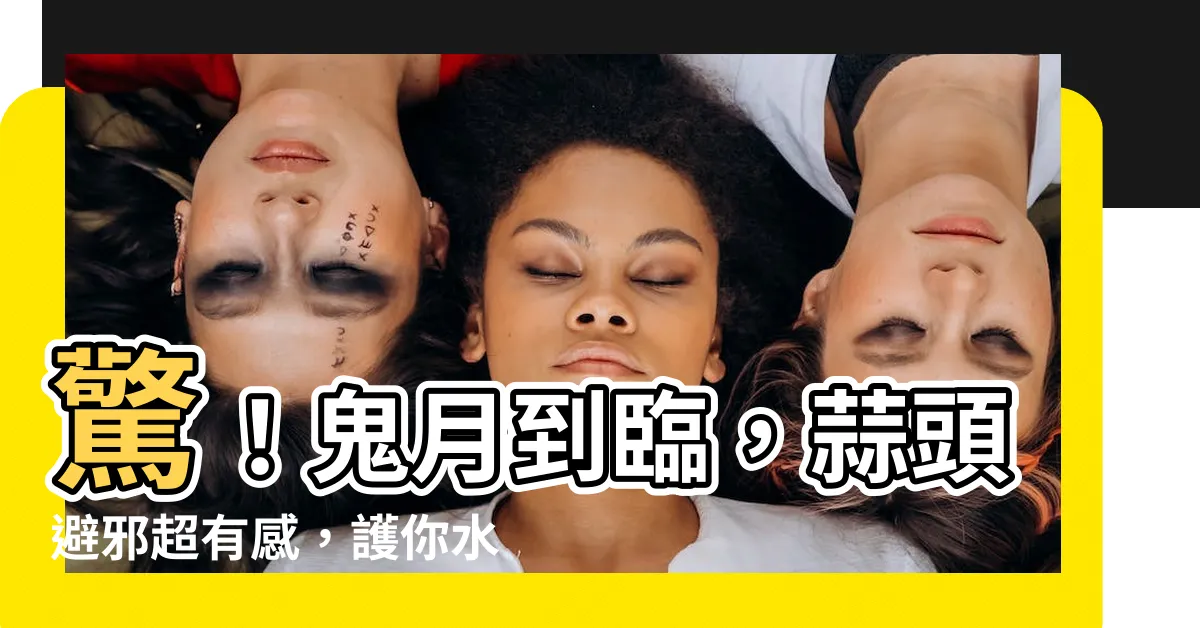 【蒜頭避邪】驚！鬼月到臨，蒜頭避邪超有感，護你水逆退散！