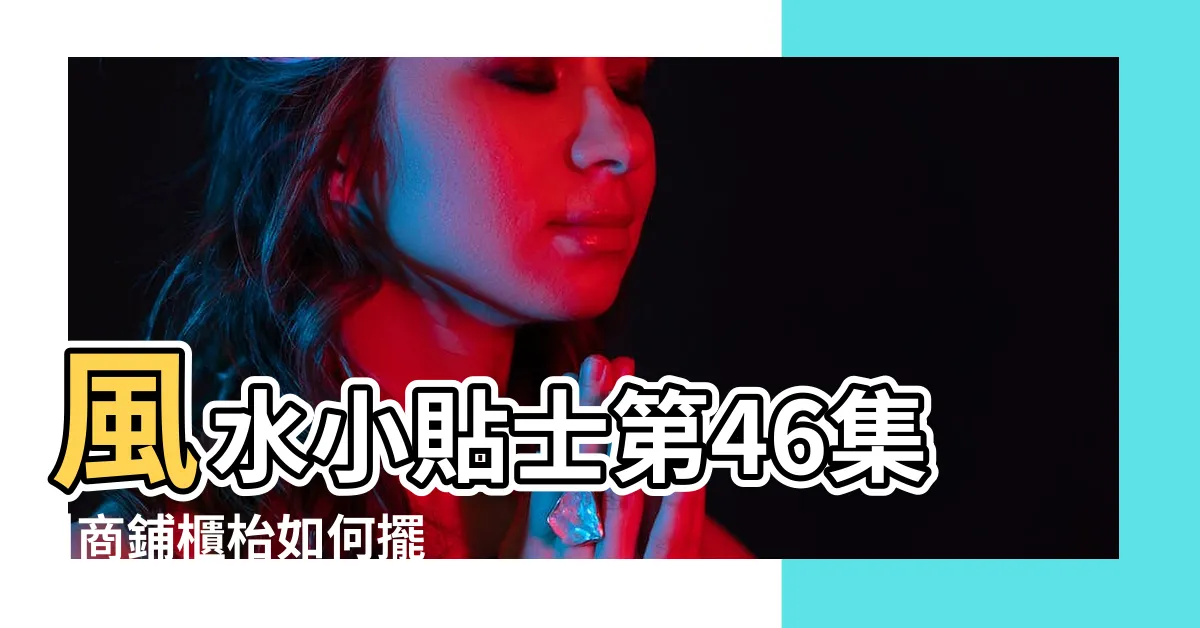 【櫃枱風水】風水小貼士第46集 |商鋪櫃枱如何擺放才旺運 |你家店鋪中招沒 |