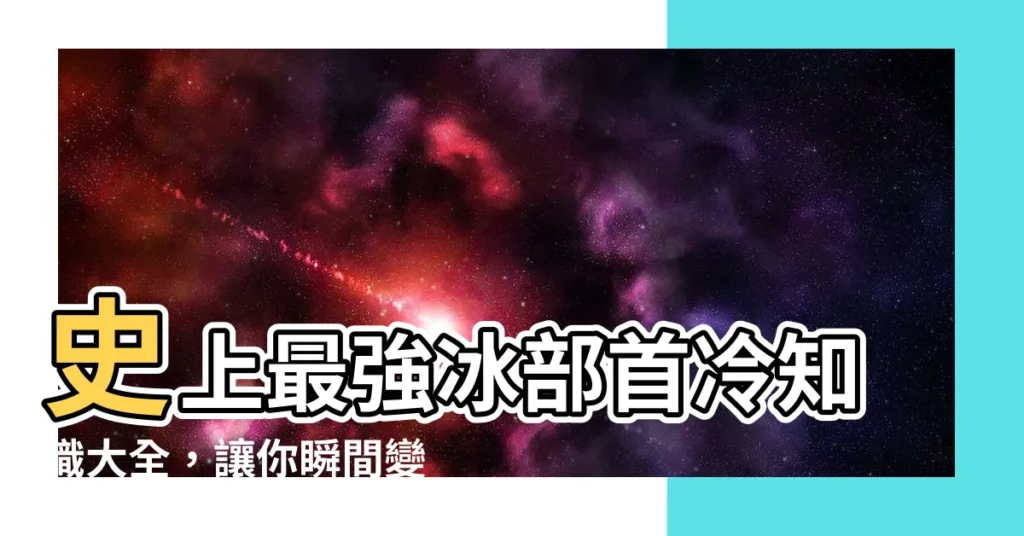 【冰部首】史上最強冰部首冷知識大全，讓你瞬間變身冷知識達人！
