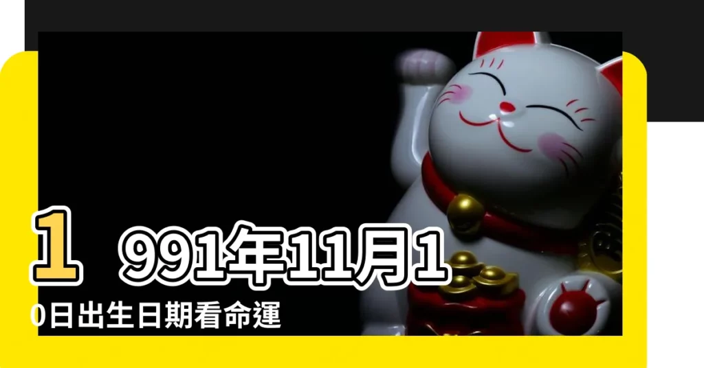1991年11月10日出生日期看命運 |1991年11月10日出生的人生辰八字測算 |1991年11月10日出生時間看命運 |【91年11月初十日看命】