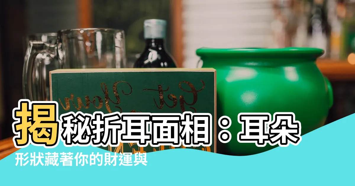 【折耳面相】揭秘折耳面相：耳朵形狀藏著你的財運與婚姻！
