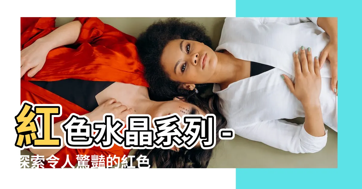 【紅色水晶有哪些】紅色水晶系列 - 探索令人驚豔的紅色水晶寶石