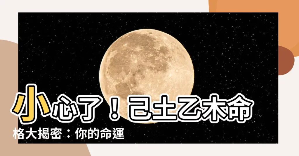 【己土乙木】小心了!己土乙木命格大揭密:你的命運藏在其中