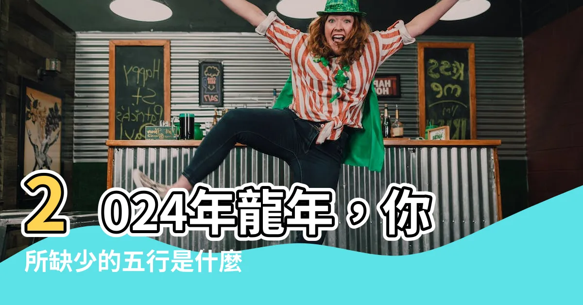 【2024屬龍五行缺什麼】2024年龍年，你所缺少的五行是什麼？