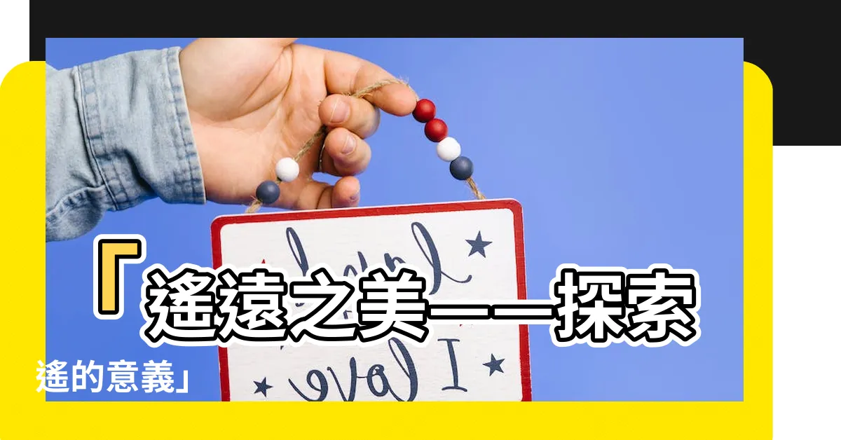 【遙 意思】「遙遠之美——探索遙的意義」