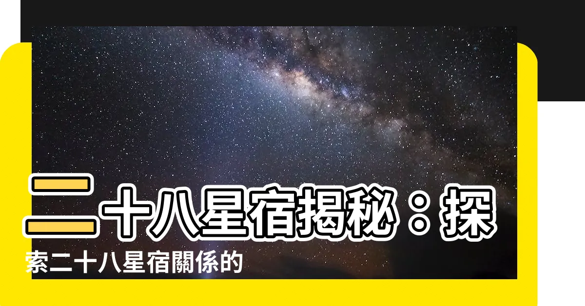 【二十八星宿關係】二十八星宿揭秘：探索二十八星宿關係的神秘面紗！