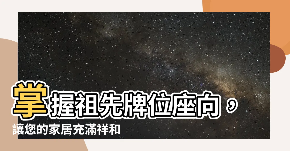 【祖先牌位 座向】掌握祖先牌位座向，讓您的家居充滿祥和