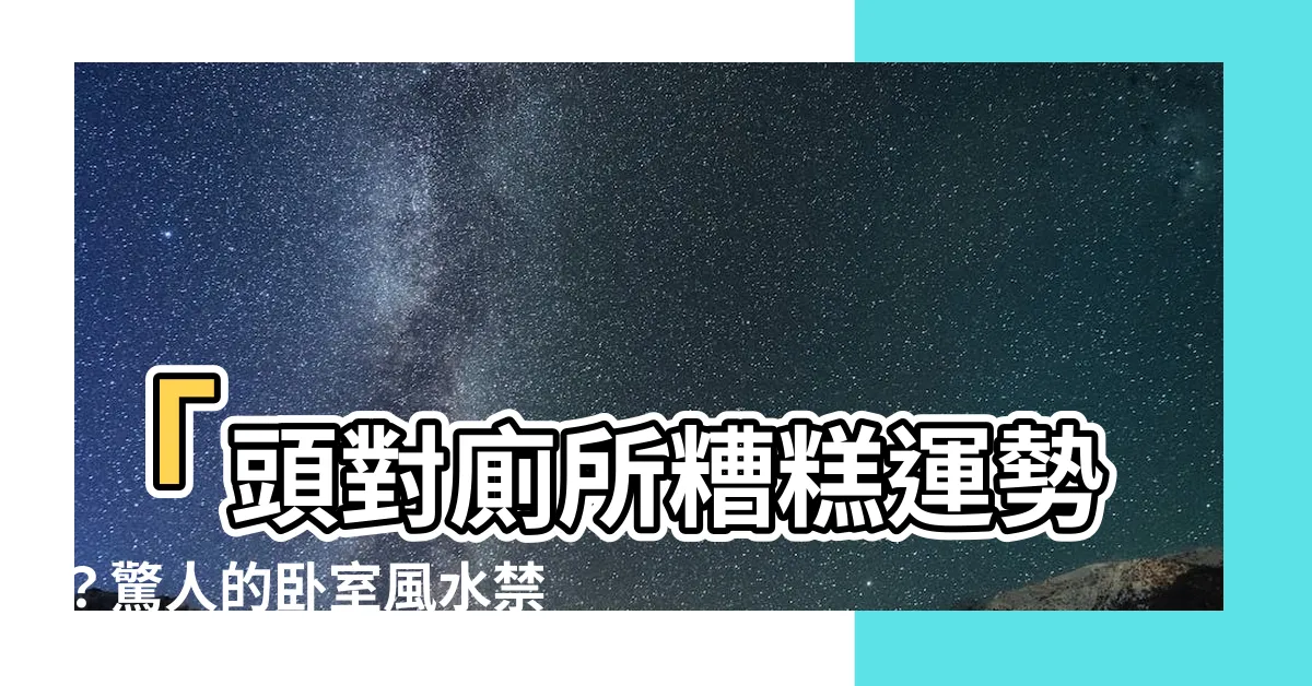 【頭對廁所】「頭對廁所糟糕運勢？驚人的卧室風水禁忌揭密！」